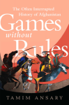 Ansary, Games Without Rules: The Often-Interrupted History of Afghanistan